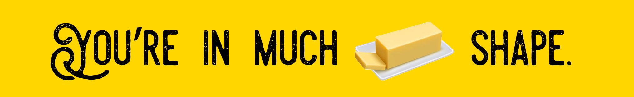 You're in Much (Butter Emoji) Shape